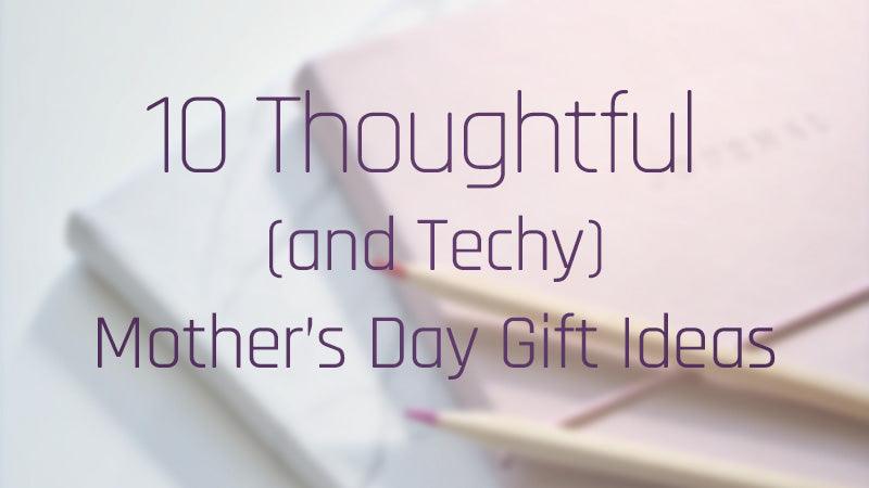 10 Thoughtful and Techy Mothers Day Gift Ideas